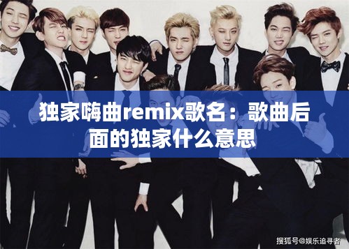 独家嗨曲remix歌名：歌曲后面的独家什么意思 