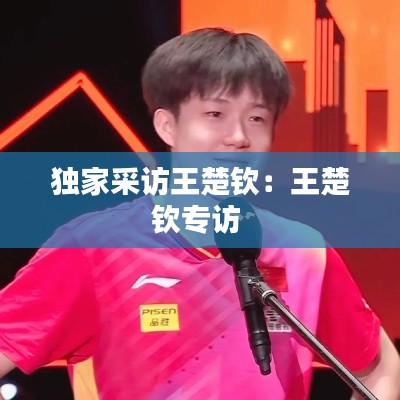 独家采访王楚钦：王楚钦专访 