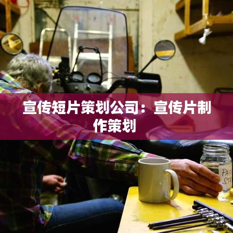 宣传短片策划公司：宣传片制作策划 