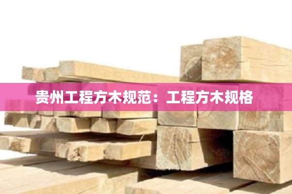 贵州工程方木规范：工程方木规格 