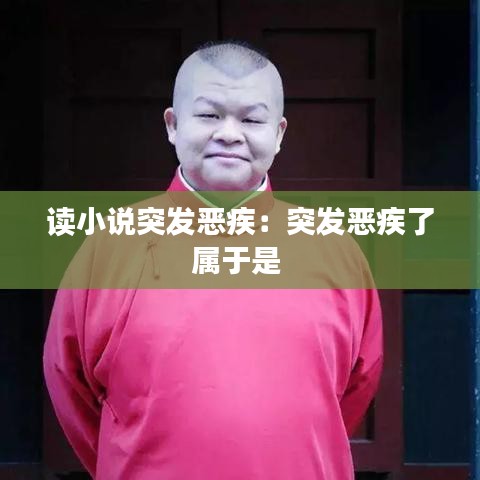 读小说突发恶疾：突发恶疾了属于是 