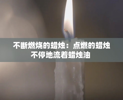 不断燃烧的蜡烛：点燃的蜡烛不停地流着蜡烛油 