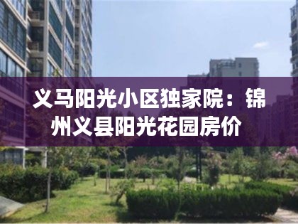义马阳光小区独家院：锦州义县阳光花园房价 