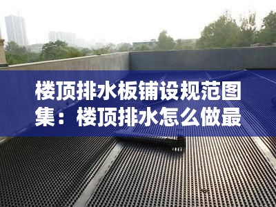 楼顶排水板铺设规范图集：楼顶排水怎么做最好 