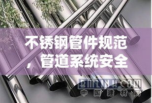 不锈钢管件规范，管道系统安全运行的保障基石