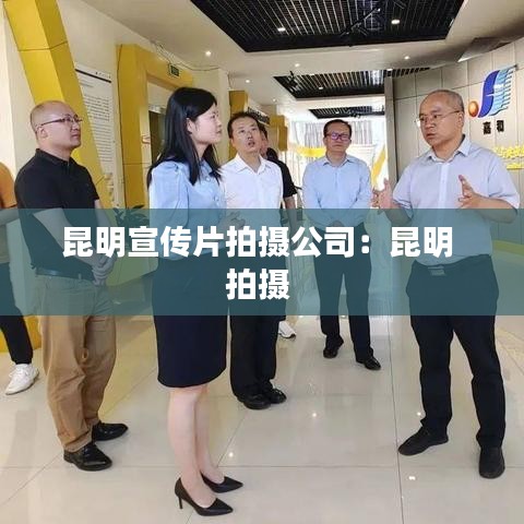 昆明宣传片拍摄公司：昆明 拍摄 