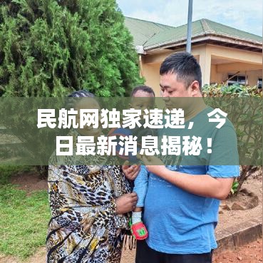 民航网独家速递，今日最新消息揭秘！