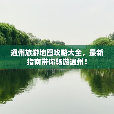 通州旅游地图攻略大全，最新指南带你畅游通州！