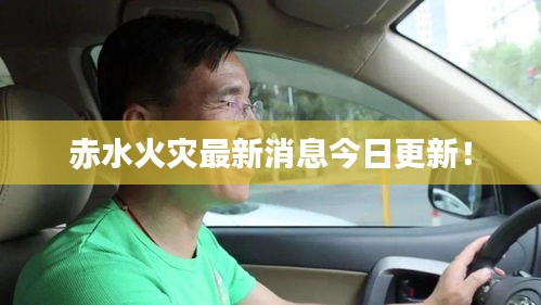 赤水火灾最新消息今日更新！