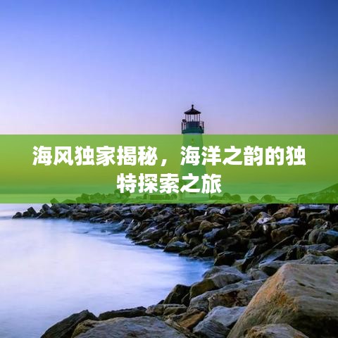 海风独家揭秘，海洋之韵的独特探索之旅