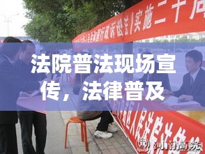 法院普法现场宣传，法律普及的生动实践与实效行动