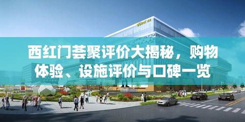 西红门荟聚评价大揭秘，购物体验、设施评价与口碑一览