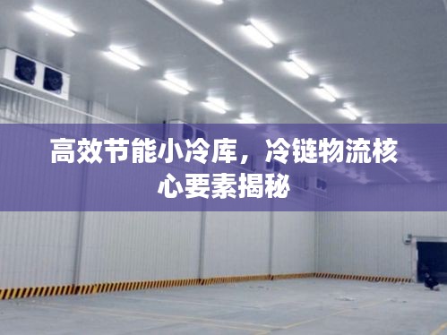高效节能小冷库，冷链物流核心要素揭秘