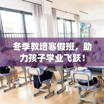 冬季教培寒假班，助力孩子学业飞跃！