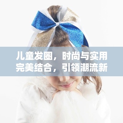 儿童发圈，时尚与实用完美结合，引领潮流新风尚！