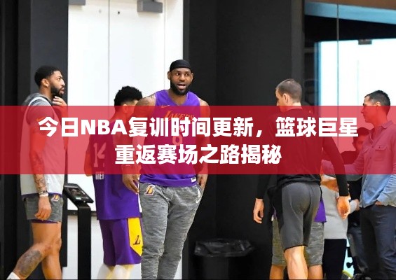 今日NBA复训时间更新，篮球巨星重返赛场之路揭秘