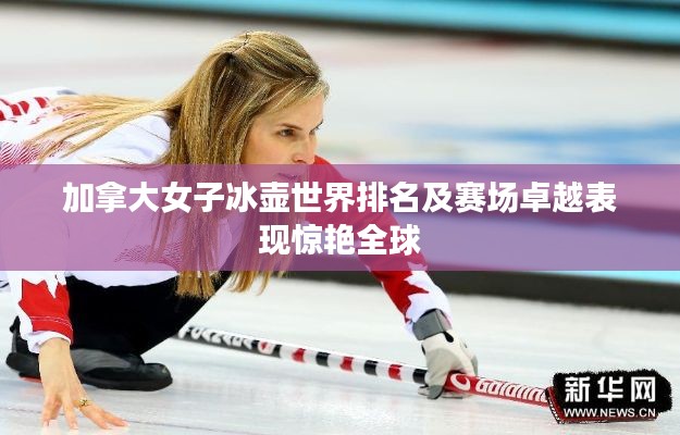 加拿大女子冰壶世界排名及赛场卓越表现惊艳全球