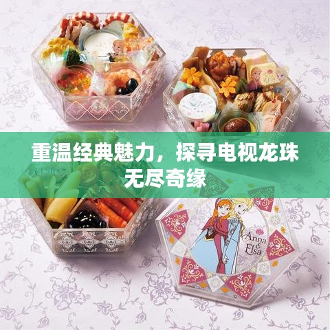 重温经典魅力，探寻电视龙珠无尽奇缘