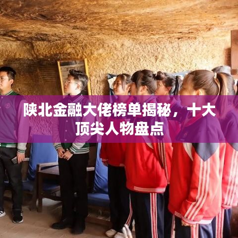 陕北金融大佬榜单揭秘，十大顶尖人物盘点