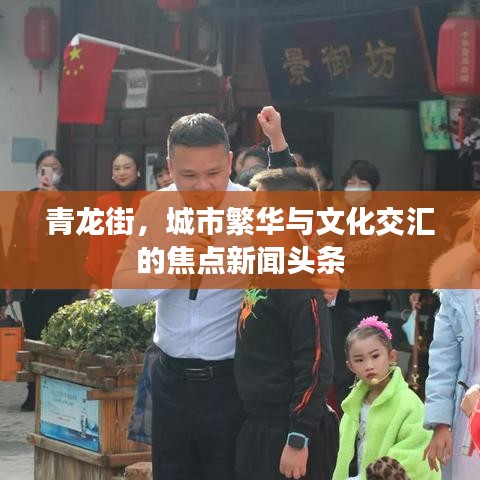 青龙街，城市繁华与文化交汇的焦点新闻头条