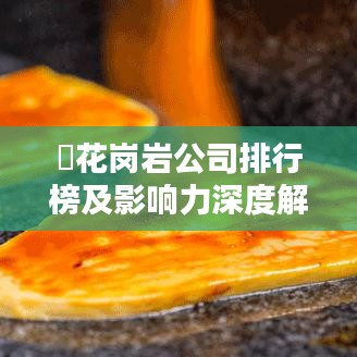 ​花岗岩公司排行榜及影响力深度解析