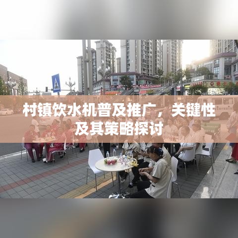 村镇饮水机普及推广，关键性及其策略探讨