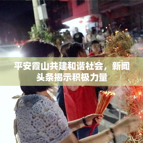 平安霞山共建和谐社会，新闻头条揭示积极力量