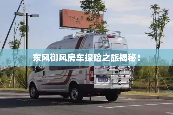 东风御风房车探险之旅揭秘！