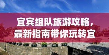 宜宾组队旅游攻略，最新指南带你玩转宜宾！