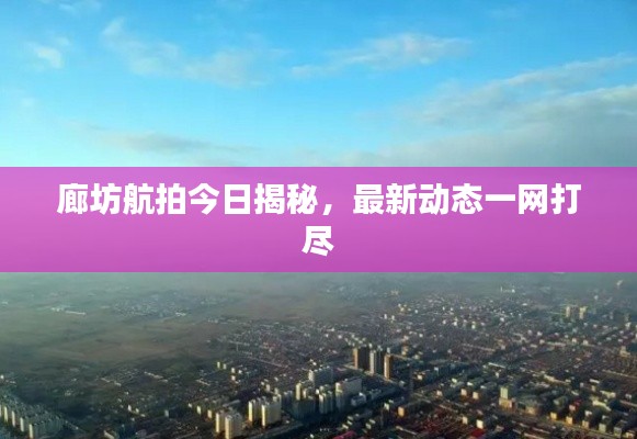 廊坊航拍今日揭秘，最新动态一网打尽